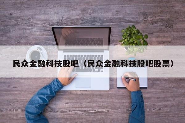 民众金融科技股吧（民众金融科技股吧股票）