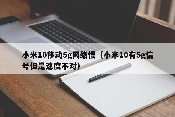 小米10移动5g网络慢（小米10有5g信号但是速度不对）